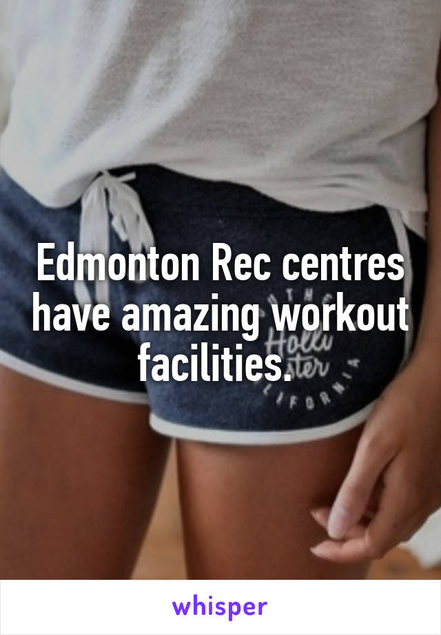 Edmonton Rec centres have amazing workout facilities. 