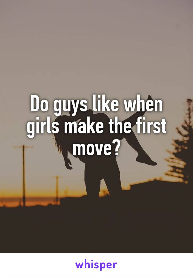 Do guys like when girls make the first move?
