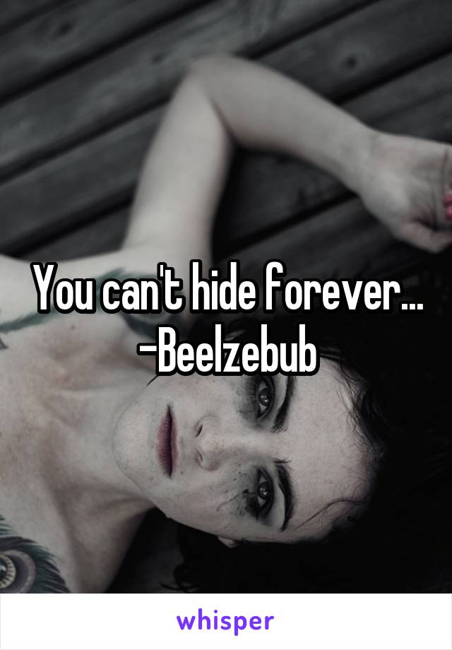 You can't hide forever...
-Beelzebub