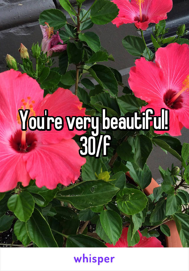 You're very beautiful! 
30/f