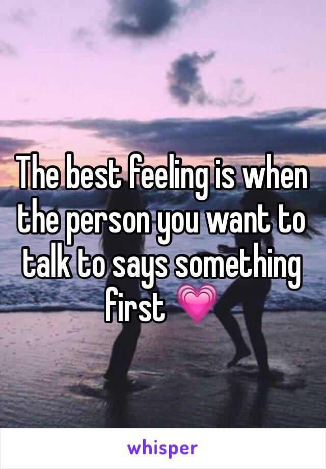 The best feeling is when the person you want to talk to says something first 💗