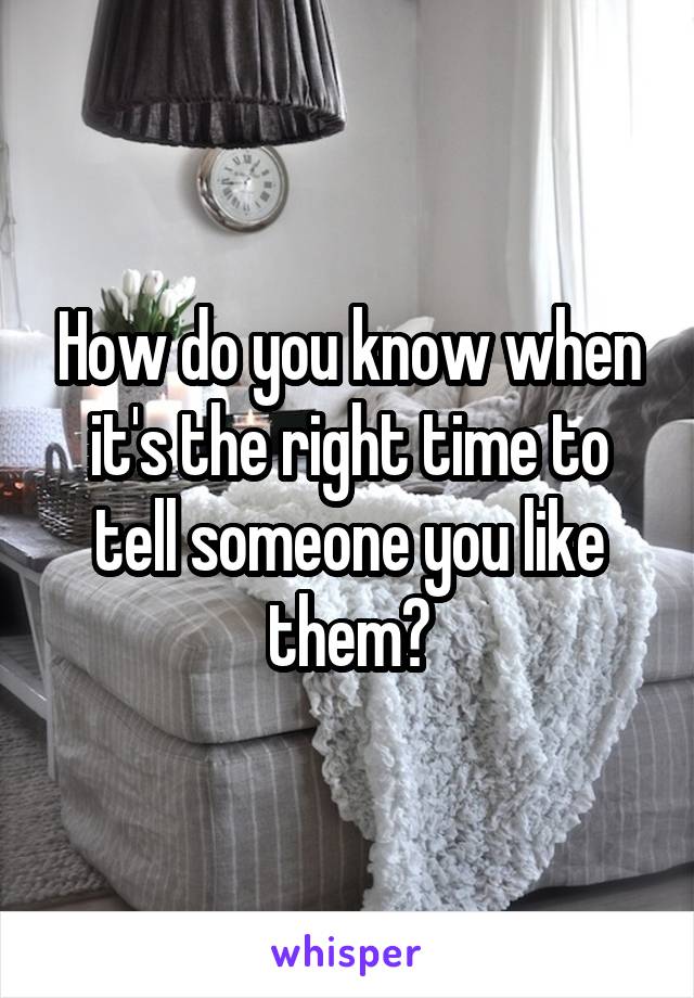 How do you know when it's the right time to tell someone you like them?