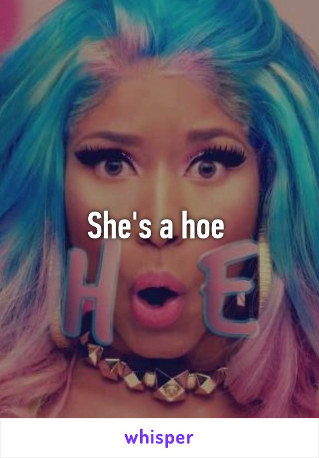 She's a hoe 