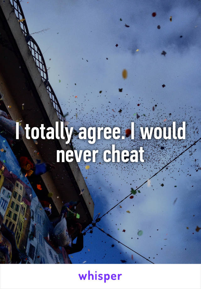 I totally agree. I would never cheat