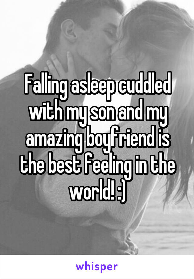 Falling asleep cuddled with my son and my amazing boyfriend is the best feeling in the world! :)