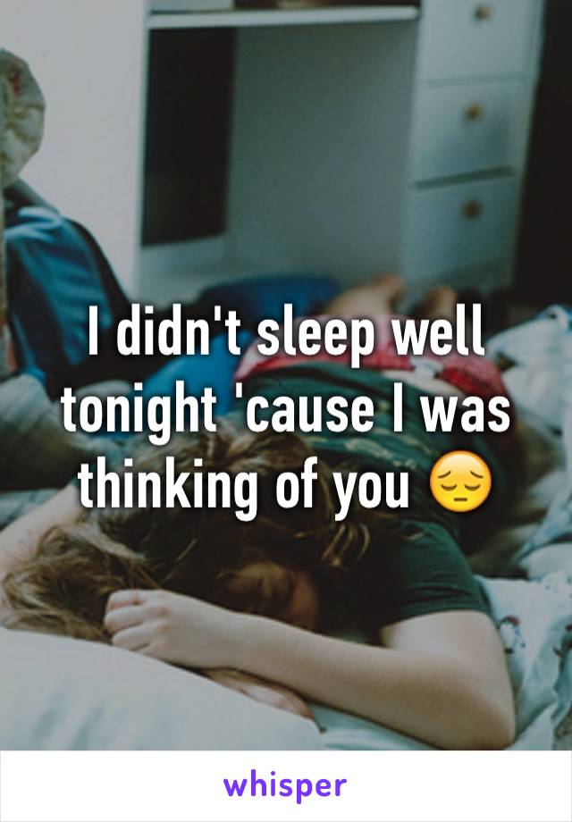 I didn't sleep well tonight 'cause I was thinking of you 😔