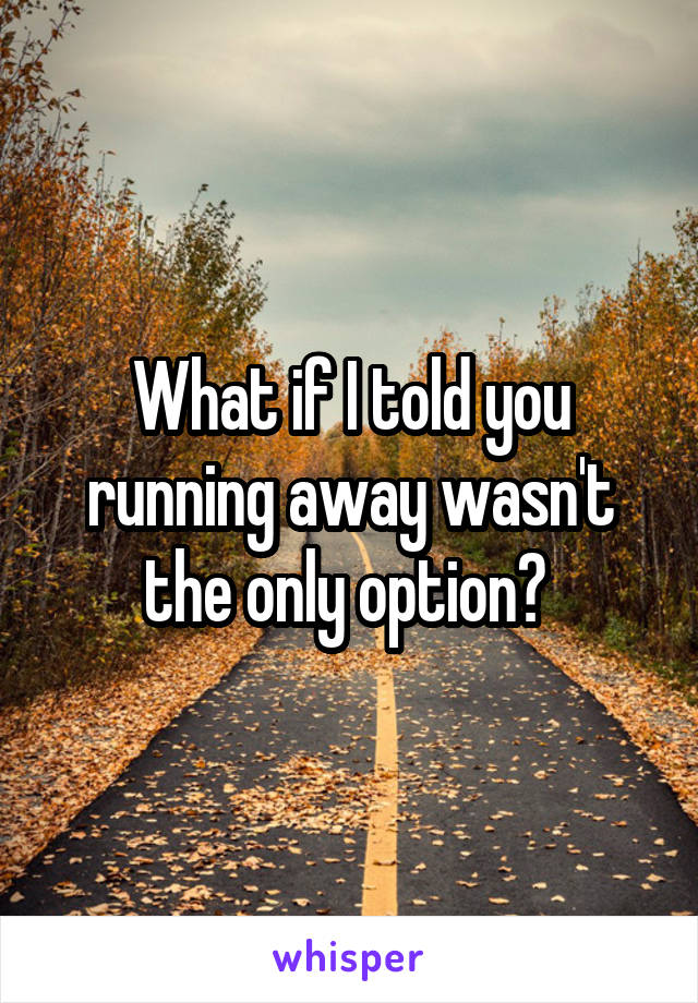 What if I told you running away wasn't the only option? 