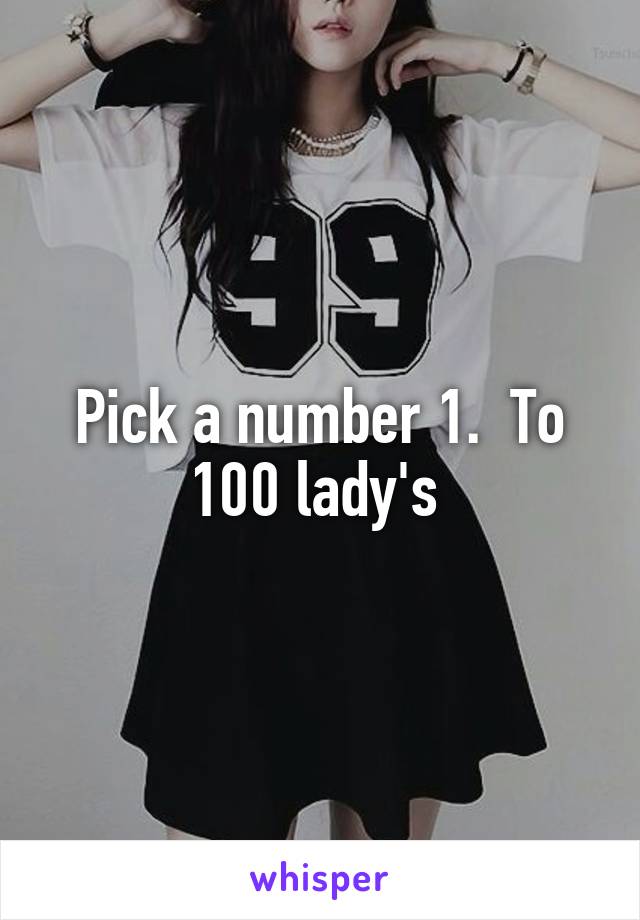 Pick a number 1.  To 100 lady's 