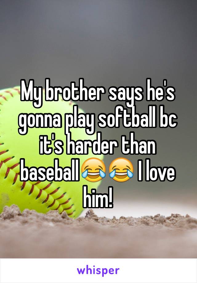 My brother says he's gonna play softball bc it's harder than baseball😂😂 I love him!