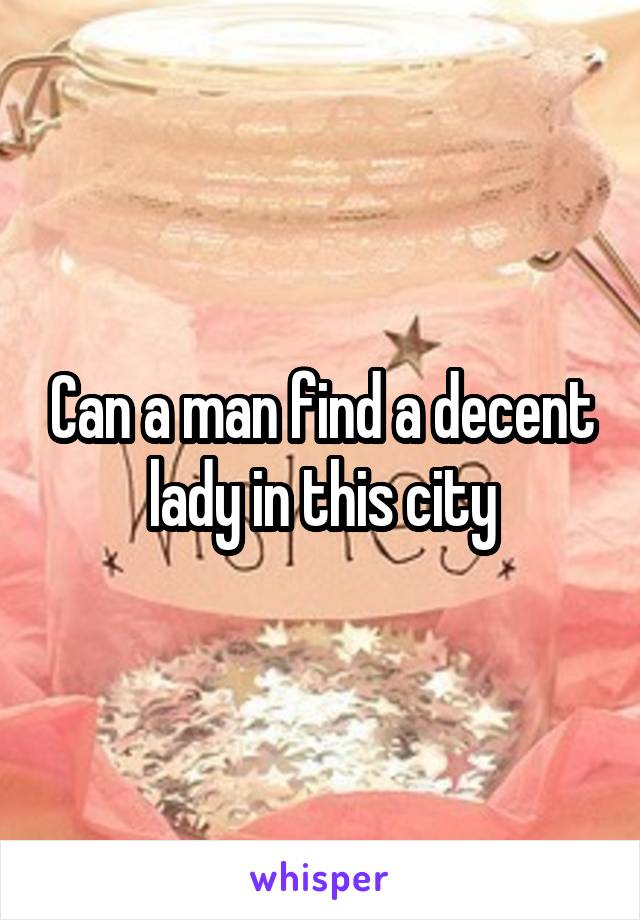 Can a man find a decent lady in this city