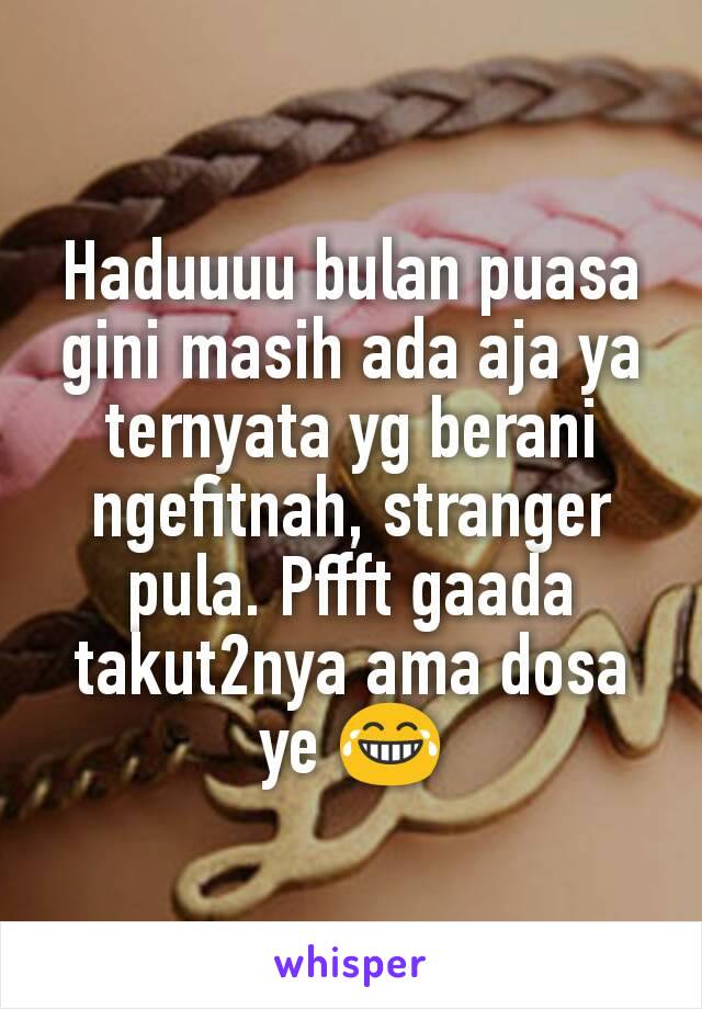 Haduuuu bulan puasa gini masih ada aja ya ternyata yg berani ngefitnah, stranger pula. Pffft gaada takut2nya ama dosa ye 😂