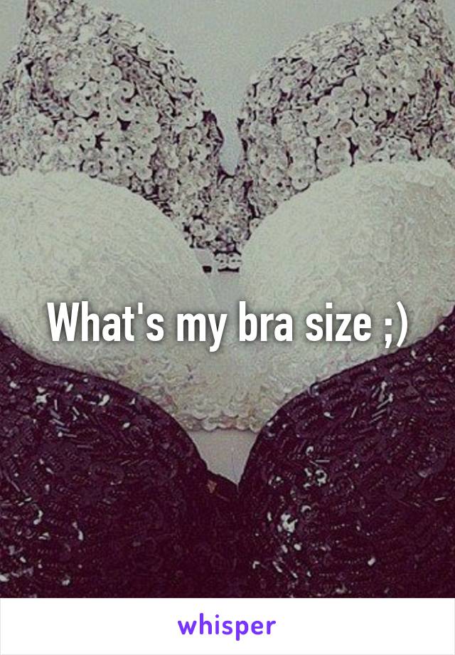 What's my bra size ;)