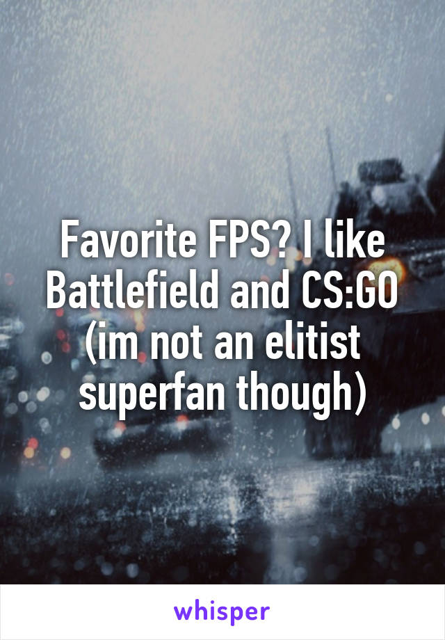 Favorite FPS? I like Battlefield and CS:GO (im not an elitist superfan though)