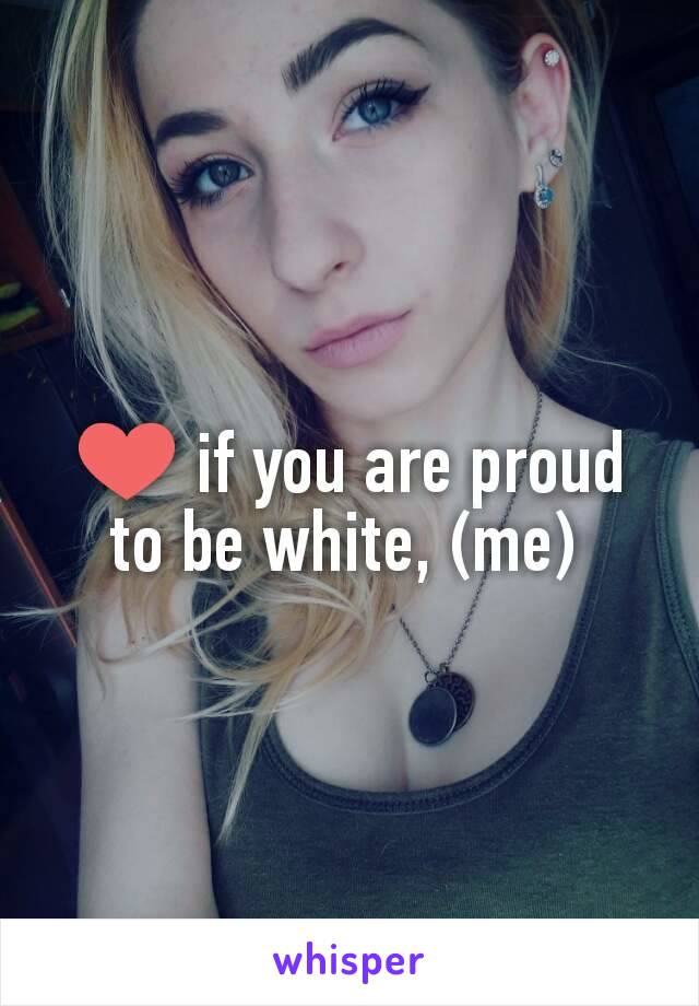 ❤ if you are proud to be white, (me) 