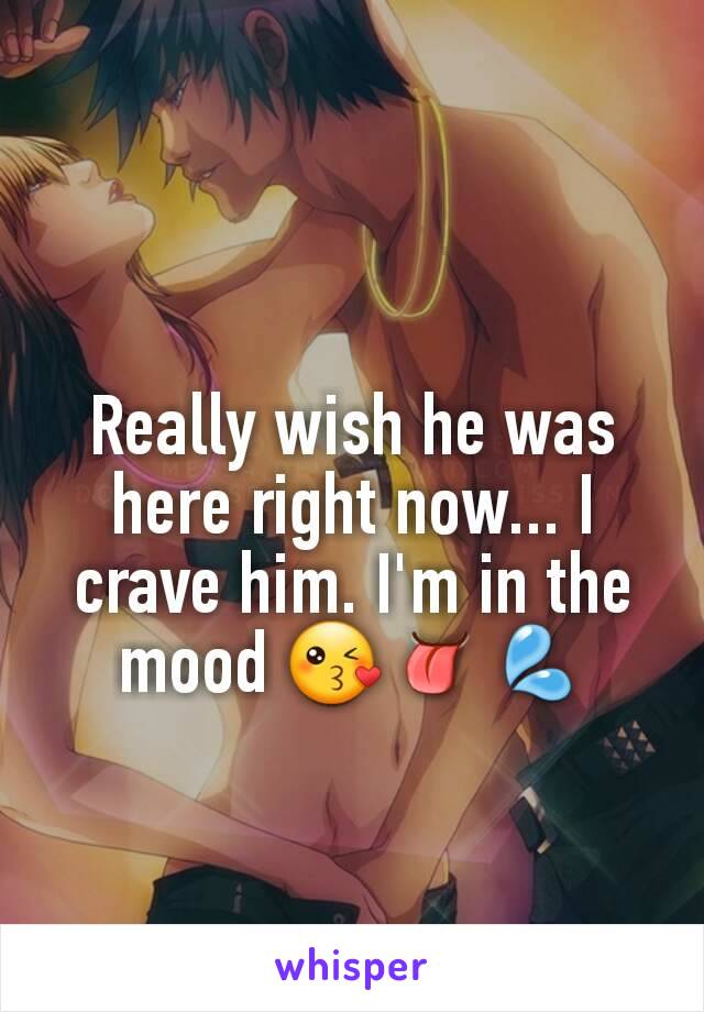 Really wish he was here right now... I crave him. I'm in the mood 😘👅💦