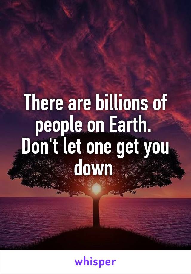 There are billions of people on Earth. 
Don't let one get you down 