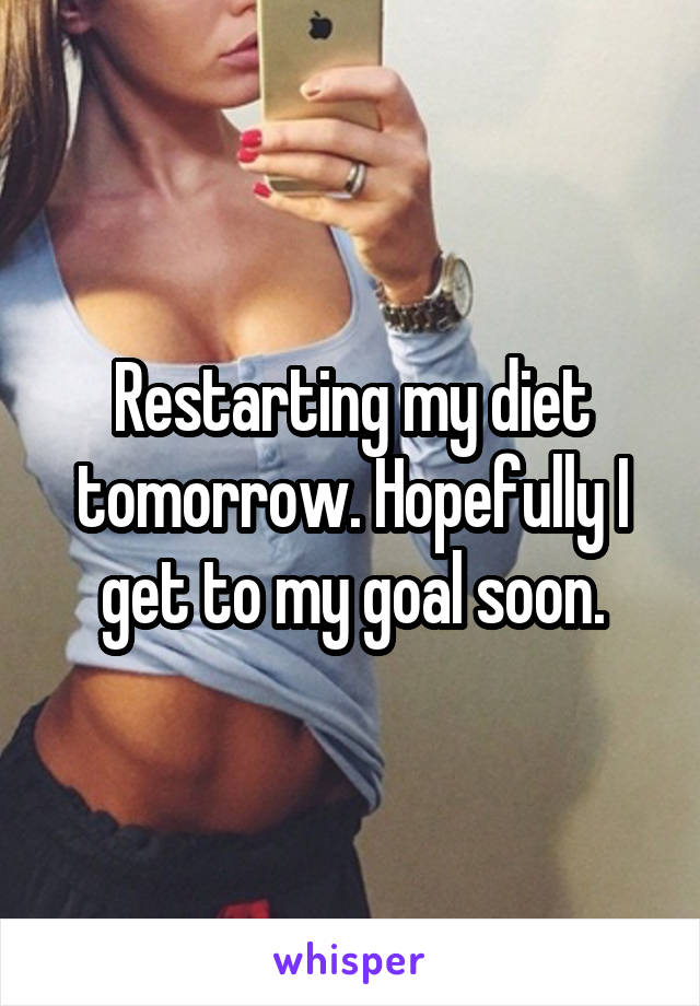 Restarting my diet tomorrow. Hopefully I get to my goal soon.