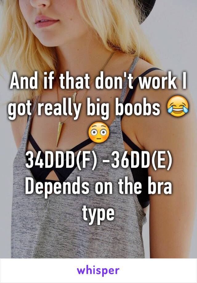 And if that don't work I got really big boobs 😂😳
34DDD(F) -36DD(E)
Depends on the bra type 