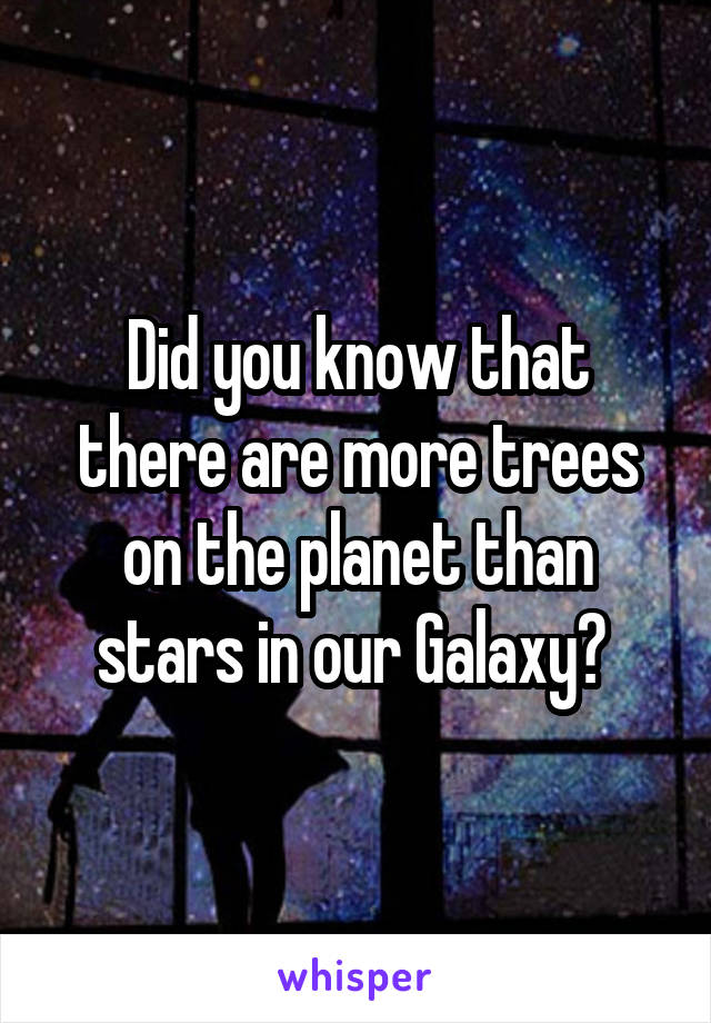 Did you know that there are more trees on the planet than stars in our Galaxy? 