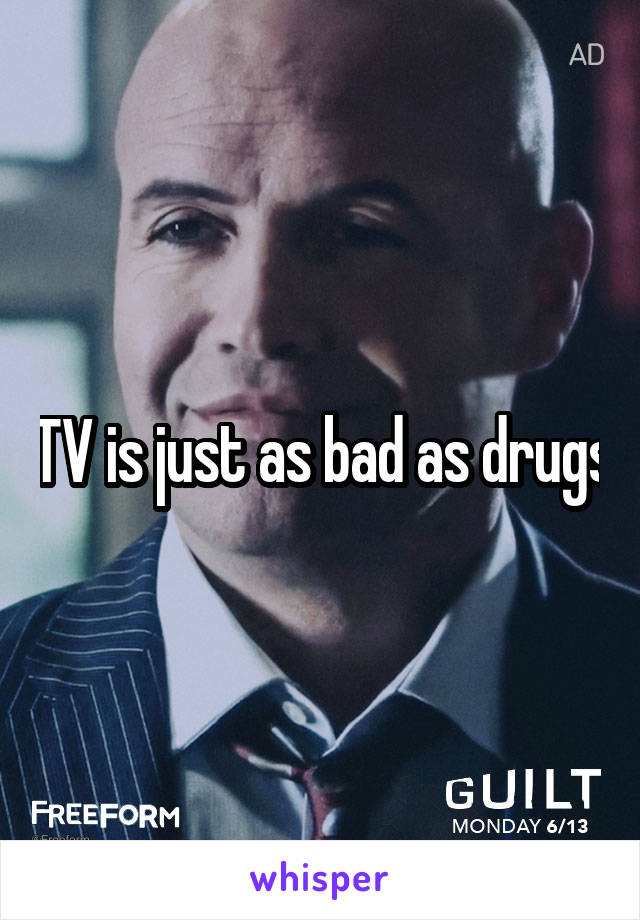 TV is just as bad as drugs