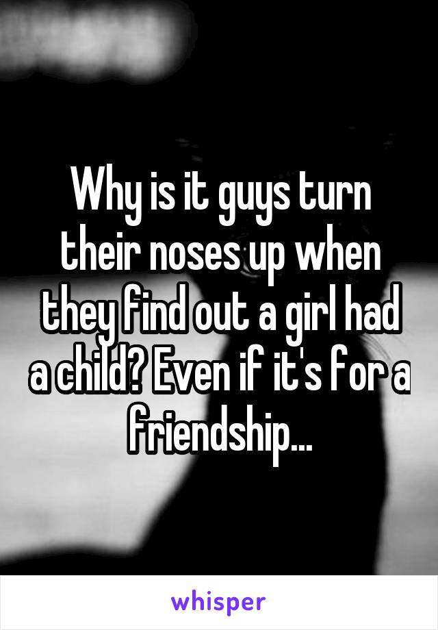 Why is it guys turn their noses up when they find out a girl had a child? Even if it's for a friendship...