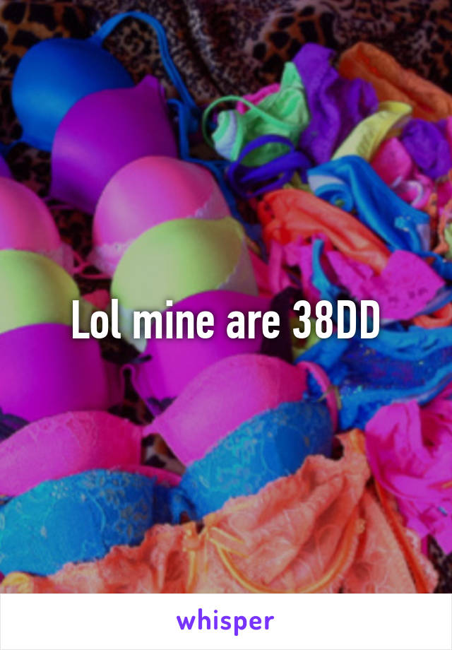 Lol mine are 38DD