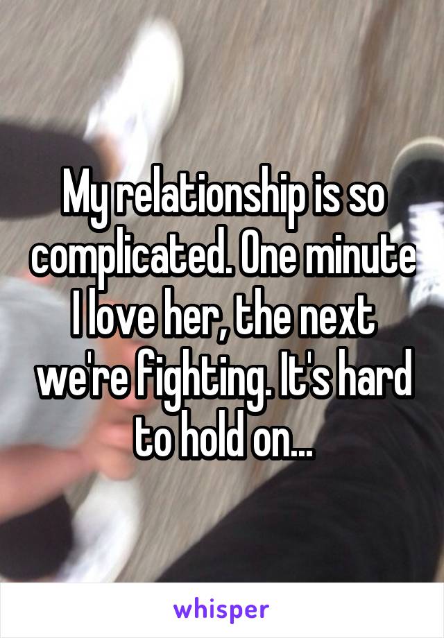 My relationship is so complicated. One minute I love her, the next we're fighting. It's hard to hold on...