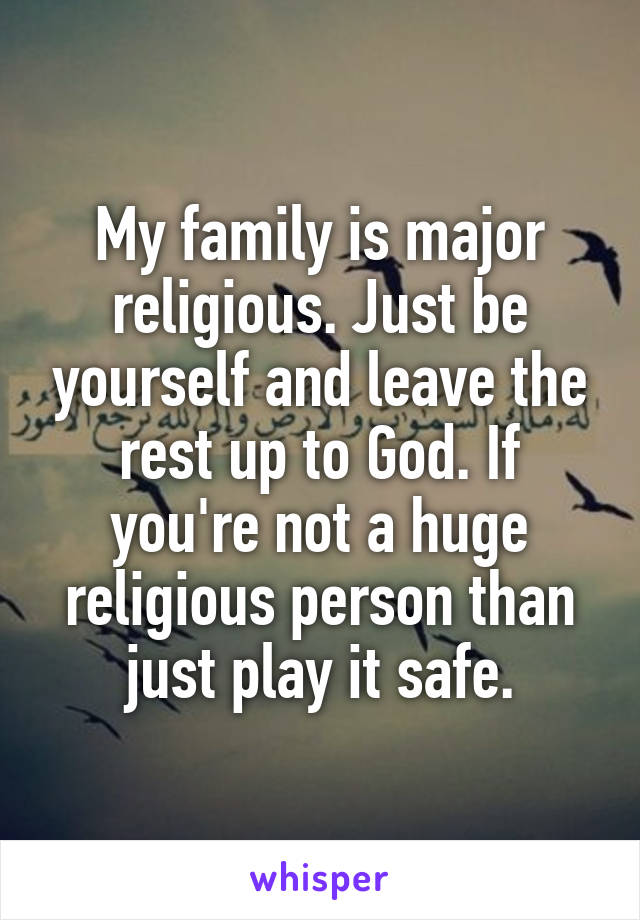 My family is major religious. Just be yourself and leave the rest up to God. If you're not a huge religious person than just play it safe.