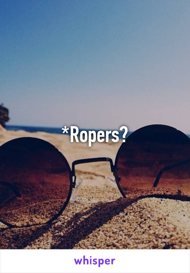 *Ropers?