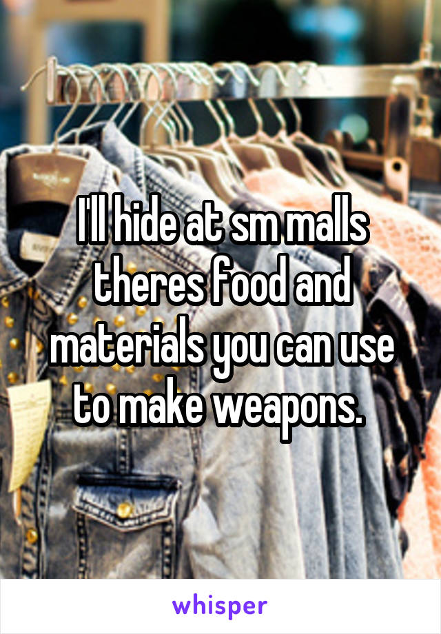 I'll hide at sm malls theres food and materials you can use to make weapons. 