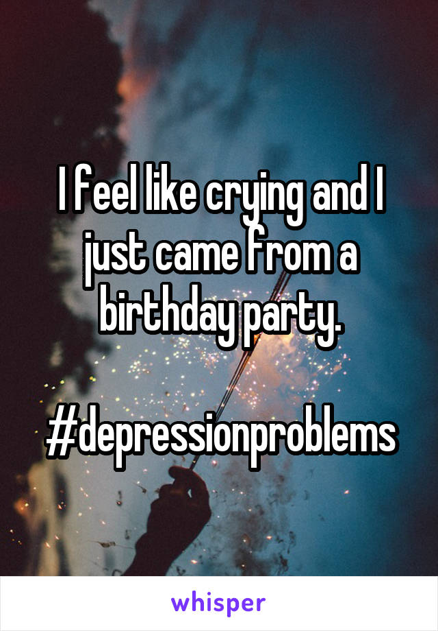 I feel like crying and I just came from a birthday party.

#depressionproblems