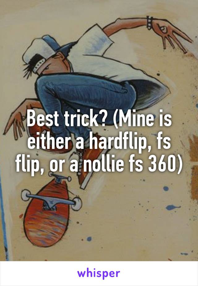 Best trick? (Mine is either a hardflip, fs flip, or a nollie fs 360)