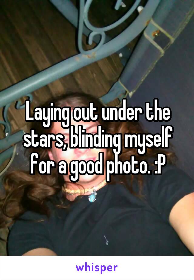 Laying out under the stars, blinding myself for a good photo. :P