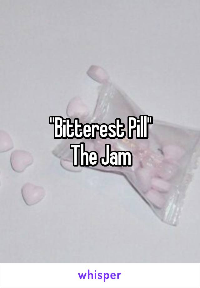 "Bitterest Pill"
The Jam