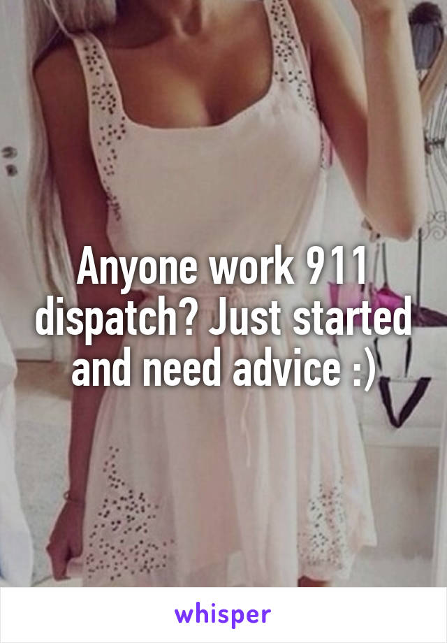 Anyone work 911 dispatch? Just started and need advice :)