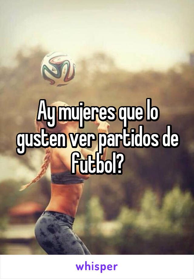 Ay mujeres que lo gusten ver partidos de futbol?