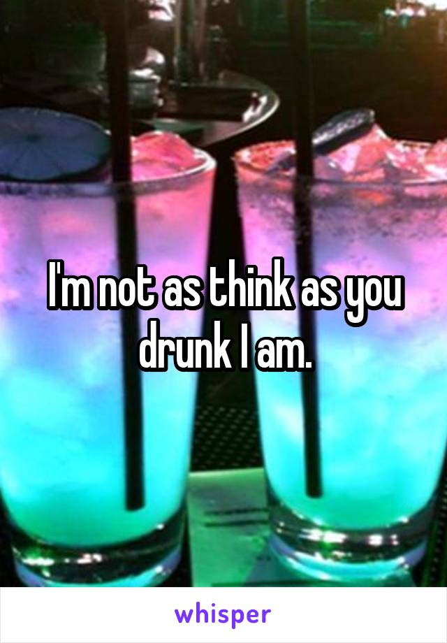 I'm not as think as you drunk I am.