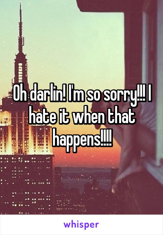 Oh darlin! I'm so sorry!!! I hate it when that happens!!!!