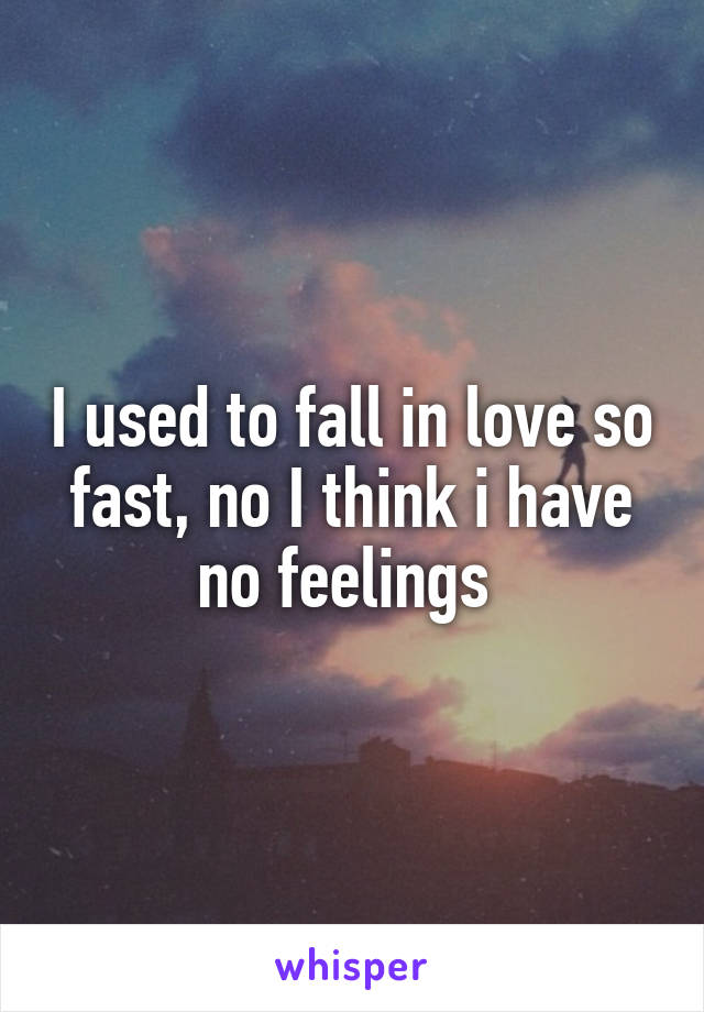 I used to fall in love so fast, no I think i have no feelings 