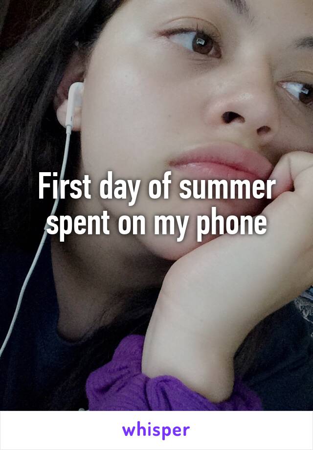 First day of summer spent on my phone
