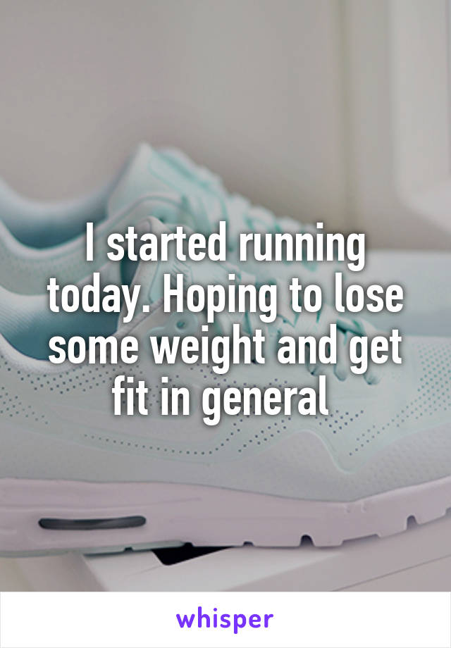 I started running today. Hoping to lose some weight and get fit in general 