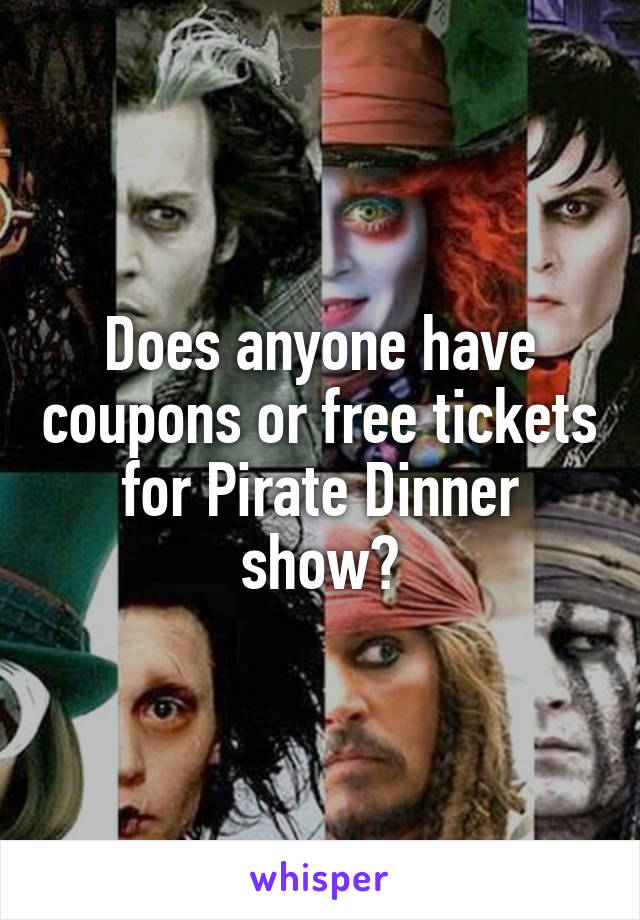 Does anyone have coupons or free tickets for Pirate Dinner show?