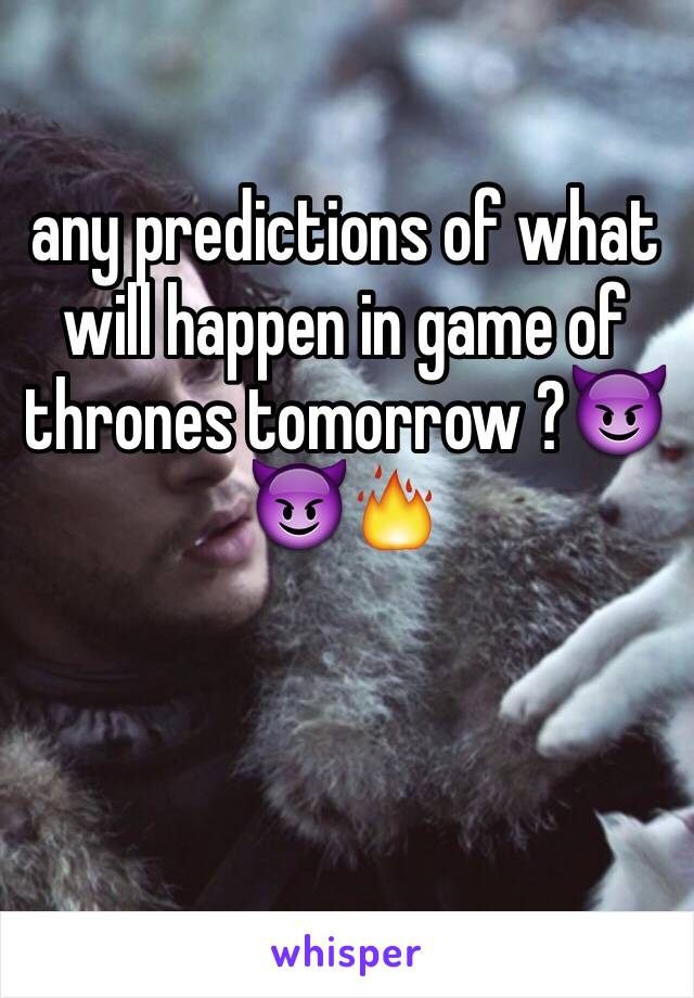 any predictions of what will happen in game of thrones tomorrow ?😈😈🔥