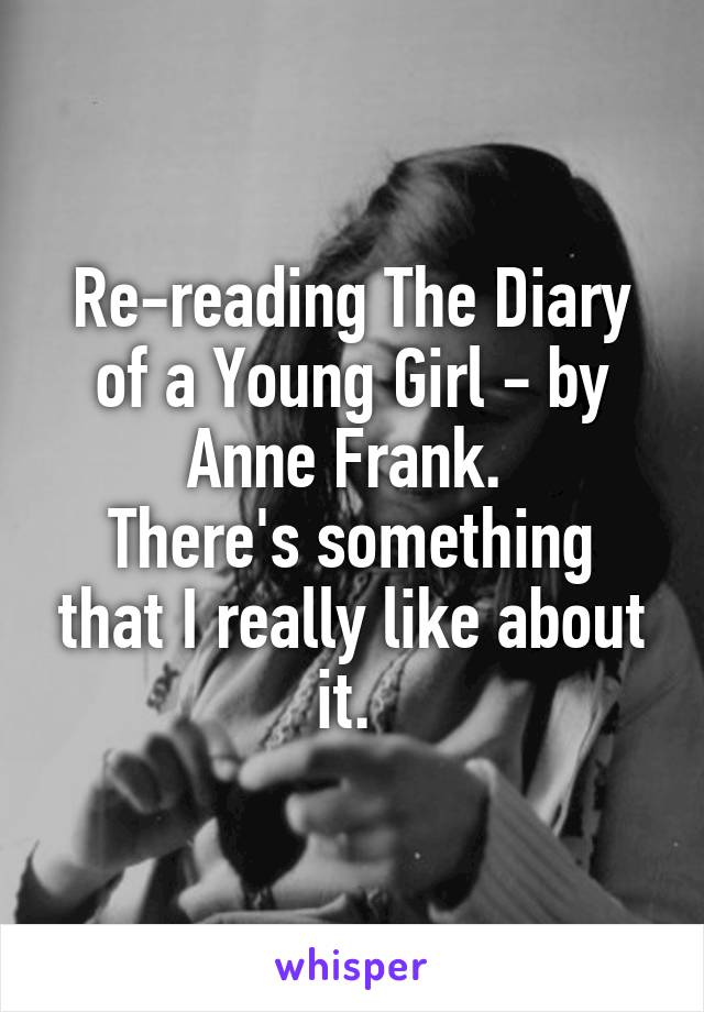 Re-reading The Diary of a Young Girl - by Anne Frank. 
There's something that I really like about it. 