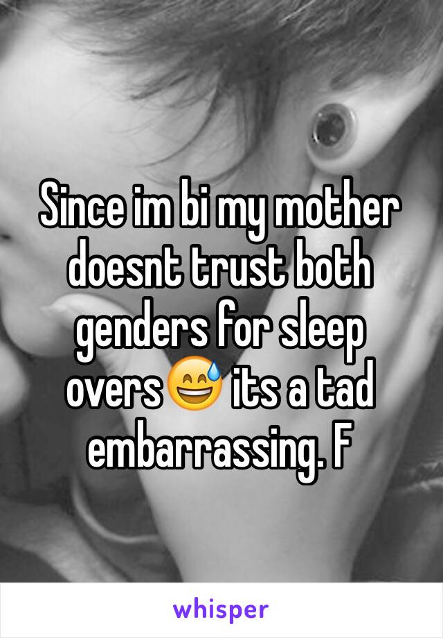 Since im bi my mother doesnt trust both genders for sleep overs😅 its a tad embarrassing. F