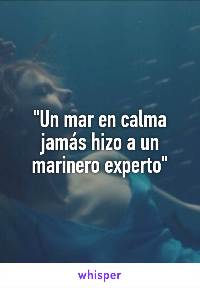 "Un mar en calma jamás hizo a un marinero experto"