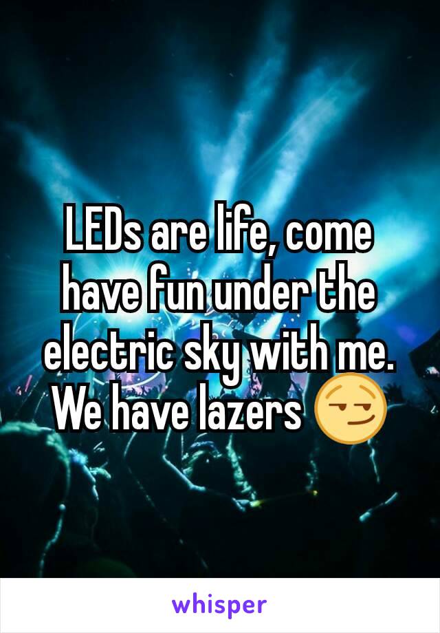 LEDs are life, come have fun under the electric sky with me.
We have lazers 😏