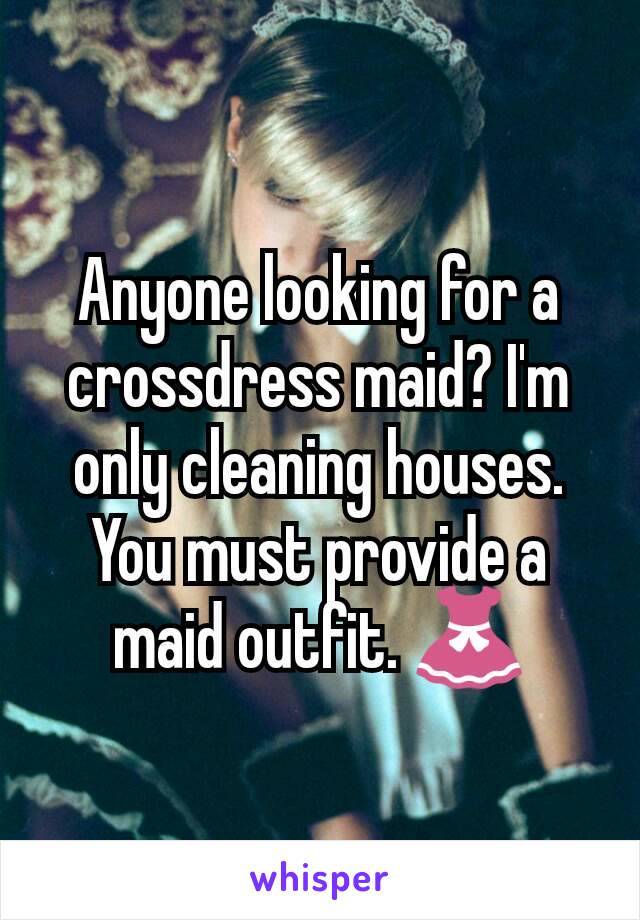 Anyone looking for a crossdress maid? I'm only cleaning houses. You must provide a maid outfit. 👗