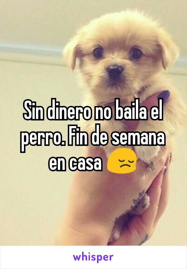 Sin dinero no baila el perro. Fin de semana en casa 😔