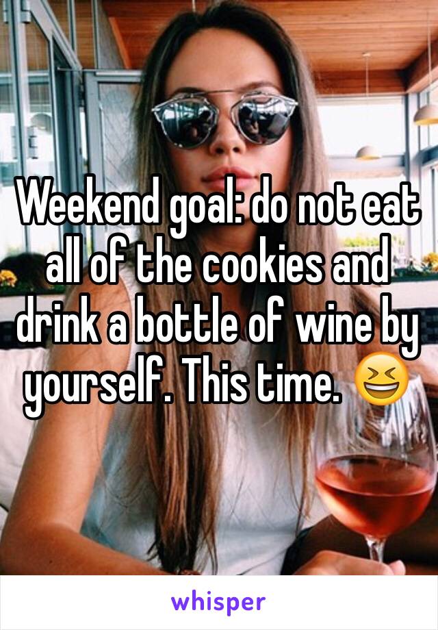 Weekend goal: do not eat all of the cookies and drink a bottle of wine by yourself. This time. 😆